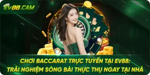 Chơi Baccarat Trực Tuyến Tại EV88: Trải Nghiệm Sòng Bài Thực Thụ Ngay Tại Nhà