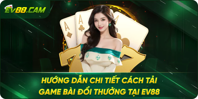 Hướng Dẫn Chi Tiết Cách Tải Game Bài Đổi Thưởng Tại EV88