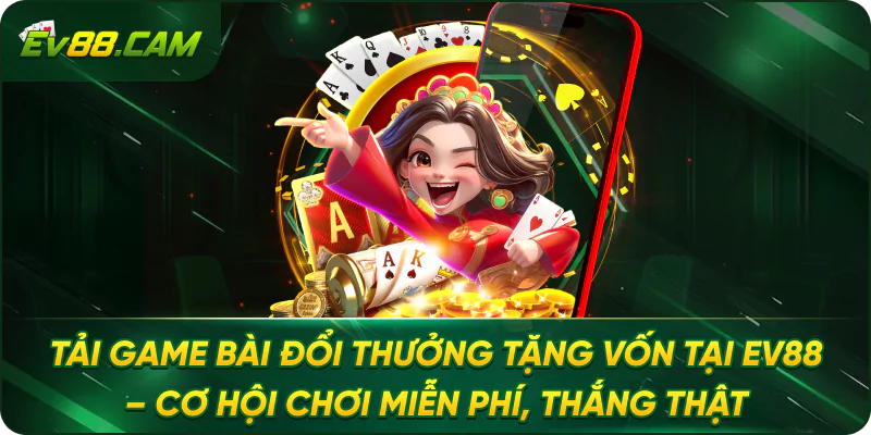 Tải Game Bài Đổi Thưởng Tặng Vốn Tại EV88 – Cơ Hội Chơi Miễn Phí, Thắng Thật